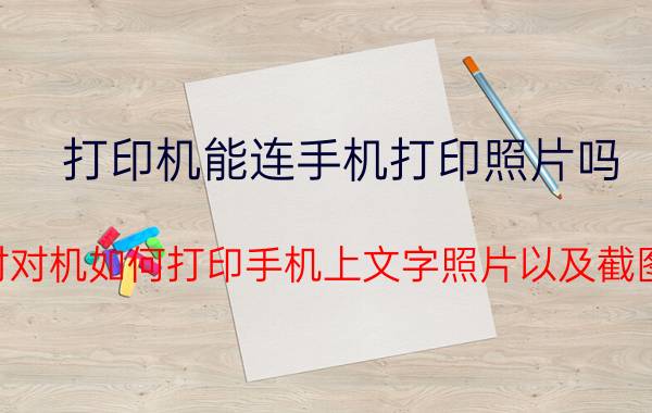 打印机能连手机打印照片吗 对对机如何打印手机上文字照片以及截图？